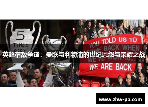 英超宿敌争锋：曼联与利物浦的世纪恩怨与荣耀之战