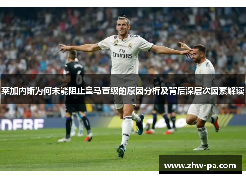 莱加内斯为何未能阻止皇马晋级的原因分析及背后深层次因素解读