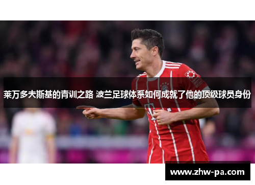 莱万多夫斯基的青训之路 波兰足球体系如何成就了他的顶级球员身份