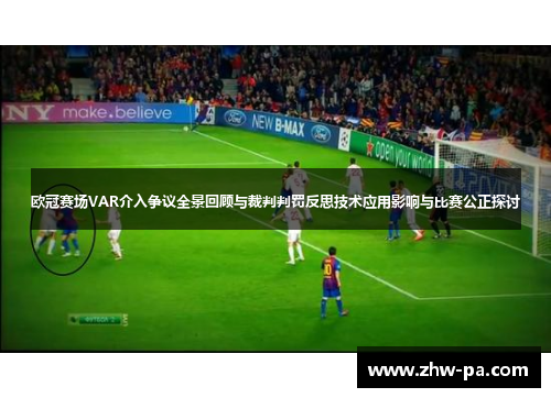 欧冠赛场VAR介入争议全景回顾与裁判判罚反思技术应用影响与比赛公正探讨