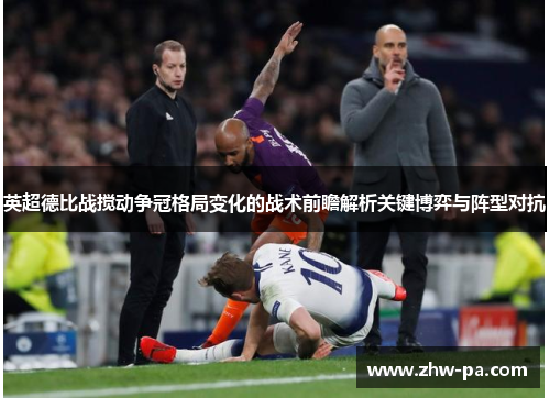英超德比战搅动争冠格局变化的战术前瞻解析关键博弈与阵型对抗