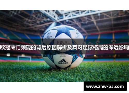 欧冠冷门频现的背后原因解析及其对足球格局的深远影响