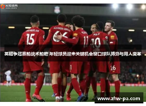 英超争冠赛前战术前瞻 年轻球员迎来关键机会窗口球队博弈与用人变革