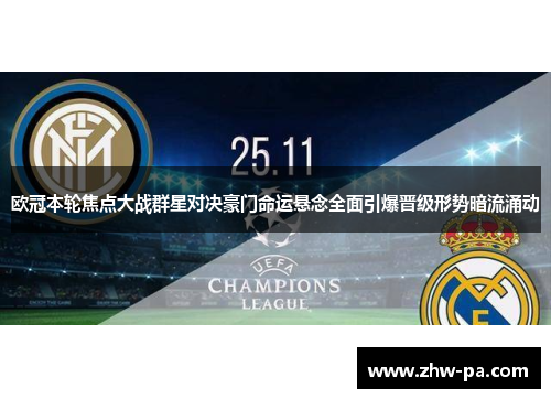 欧冠本轮焦点大战群星对决豪门命运悬念全面引爆晋级形势暗流涌动