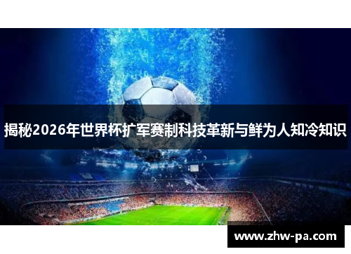 揭秘2026年世界杯扩军赛制科技革新与鲜为人知冷知识