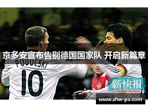 京多安宣布告别德国国家队 开启新篇章