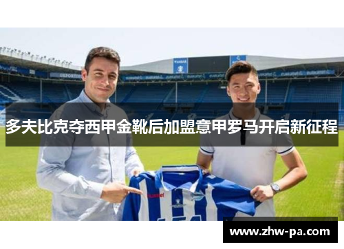 多夫比克夺西甲金靴后加盟意甲罗马开启新征程