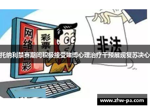 托纳利禁赛期间积极接受赌博心理治疗干预展现复苏决心