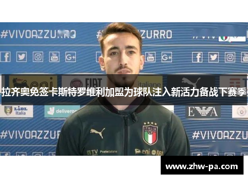 拉齐奥免签卡斯特罗维利加盟为球队注入新活力备战下赛季