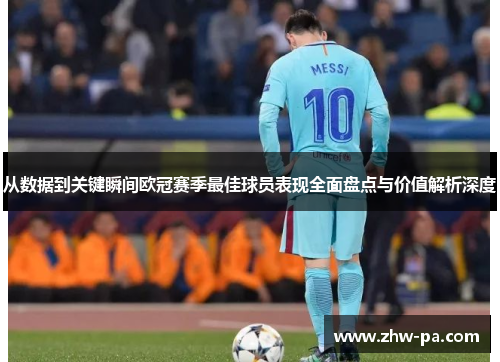 从数据到关键瞬间欧冠赛季最佳球员表现全面盘点与价值解析深度