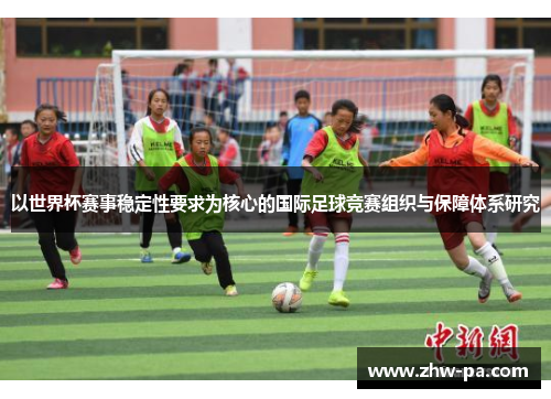 以世界杯赛事稳定性要求为核心的国际足球竞赛组织与保障体系研究