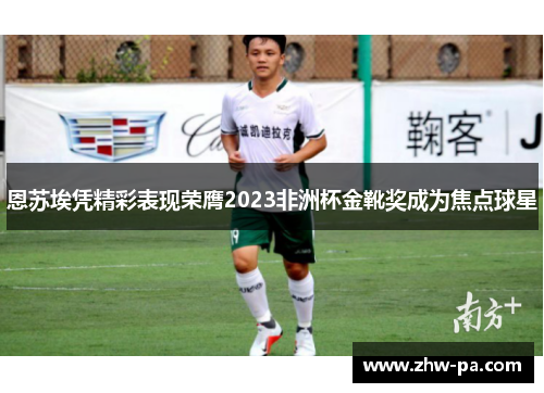 恩苏埃凭精彩表现荣膺2023非洲杯金靴奖成为焦点球星
