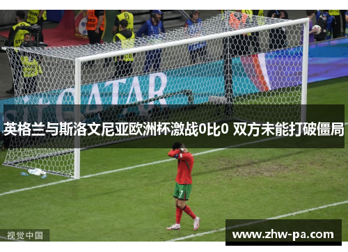 英格兰与斯洛文尼亚欧洲杯激战0比0 双方未能打破僵局