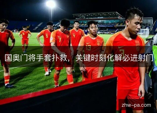 国奥门将手套扑救，关键时刻化解必进射门